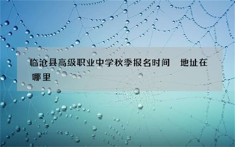 临沧县高级职业中学秋季报名时间 地址在哪里